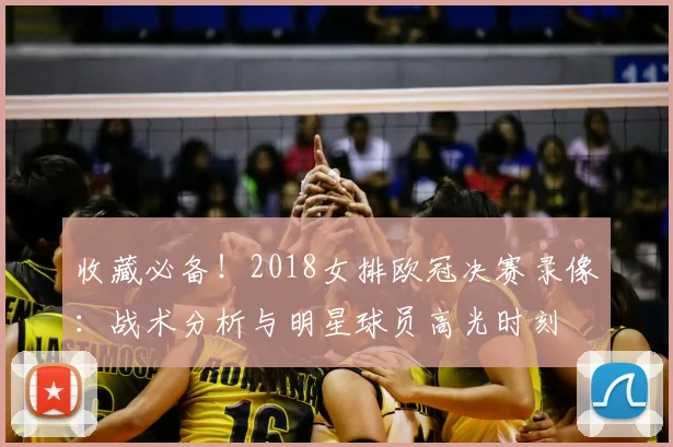 收藏必备！2018女排欧冠决赛录像：战术分析与明星球员高光时刻