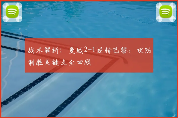 战术解析:曼城2-1逆转巴黎,攻防制胜关键点全回顾