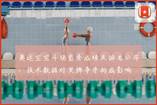 奥运宝宝斗场首秀成绩及排名公布，技术数据对奖牌争夺构成影响