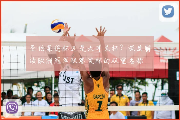 圣伯莱德杯还是大耳朵杯?深度解读欧洲冠军联赛奖杯的双重名称