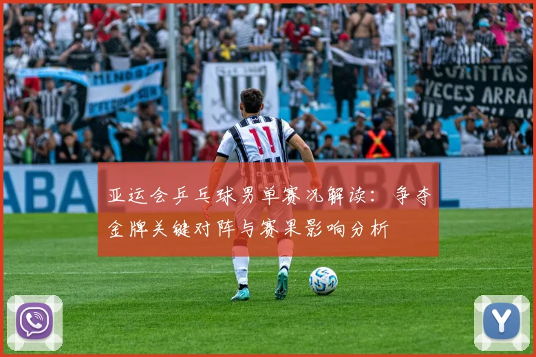 亚运会乒乓球男单赛况解读：争夺金牌关键对阵与赛果影响分析