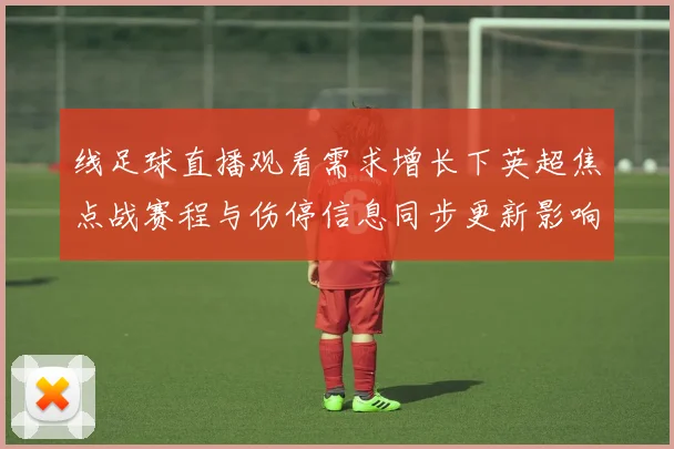 线足球直播观看需求增长下英超焦点战赛程与伤停信息同步更新影响。