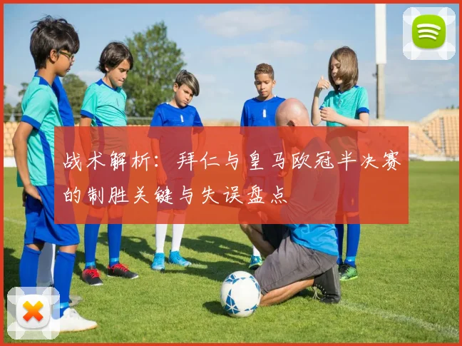 战术解析：拜仁与皇马欧冠半决赛的制胜关键与失误盘点