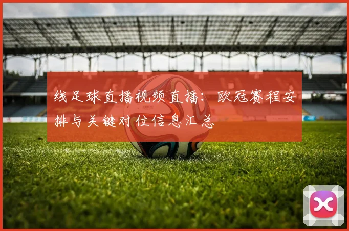 线足球直播视频直播:欧冠赛程安排与关键对位信息汇总
