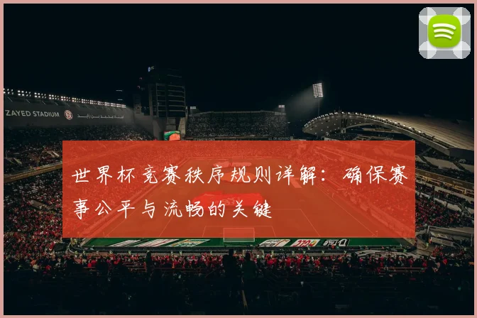 世界杯竞赛秩序规则详解:确保赛事公平与流畅的关键