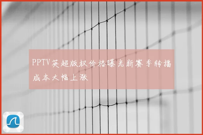 PPTV英超版权价格曝光新赛季转播成本大幅上涨
