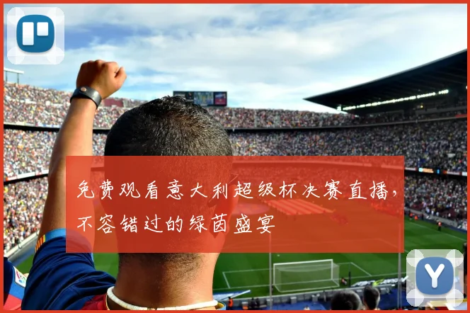 免费观看意大利超级杯决赛直播,不容错过的绿茵盛宴