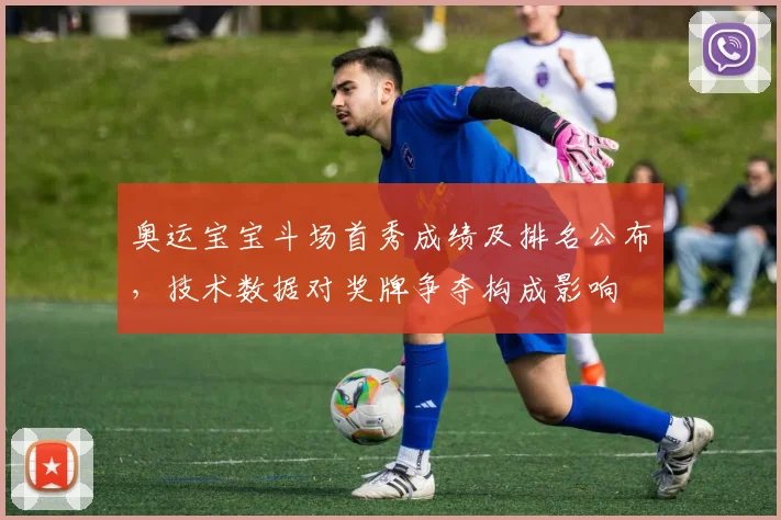 奥运宝宝斗场首秀成绩及排名公布，技术数据对奖牌争夺构成影响