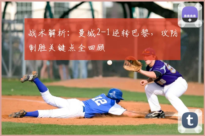 战术解析:曼城2-1逆转巴黎,攻防制胜关键点全回顾