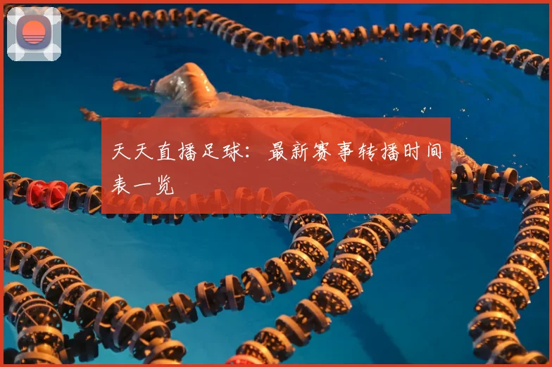 天天直播足球：最新赛事转播时间表一览