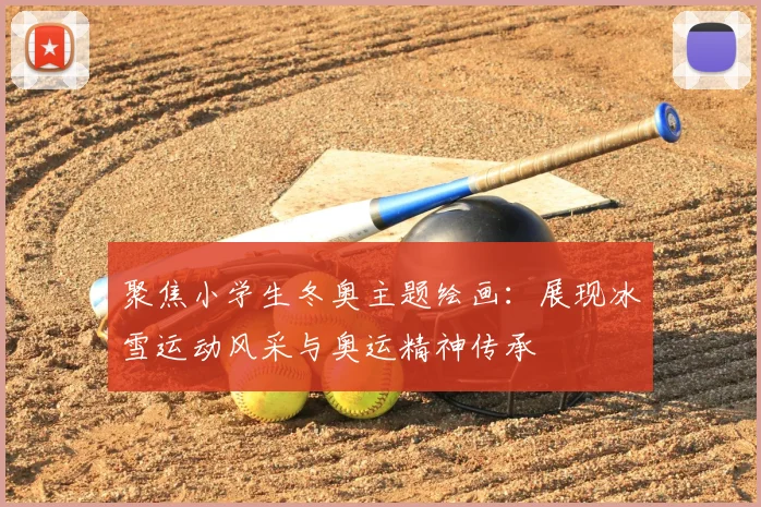 聚焦小学生冬奥主题绘画：展现冰雪运动风采与奥运精神传承